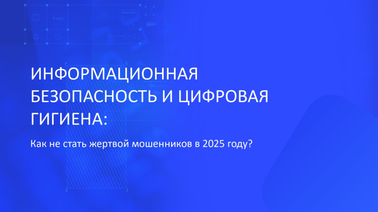 Информационная безопасность и цифровая гигиена: как не стать жертвой мошенников в 2025 г.?. Информационная безопасность и цифровая гигиена: как не стать жертвой мошенников в 2025 г.?.